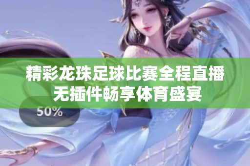 精彩龙珠足球比赛全程直播 无插件畅享体育盛宴