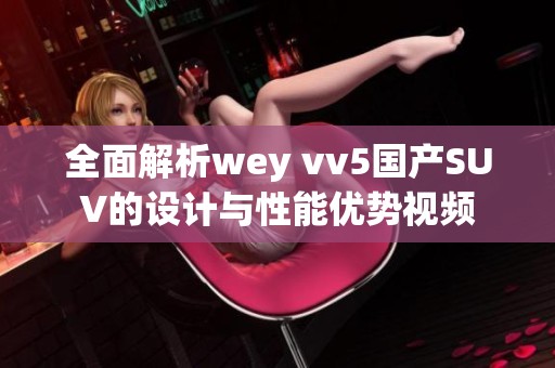 全面解析wey vv5国产SUV的设计与性能优势视频