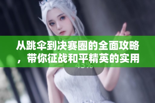 从跳伞到决赛圈的全面攻略，带你征战和平精英的实用技巧揭秘