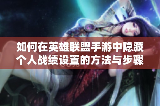 如何在英雄联盟手游中隐藏个人战绩设置的方法与步骤
