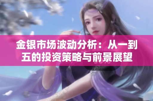 金银市场波动分析：从一到五的投资策略与前景展望