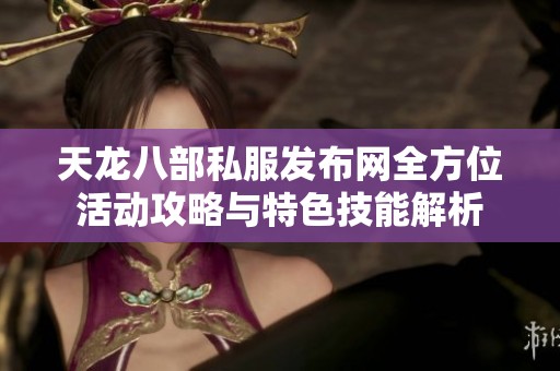 天龙八部私服发布网全方位活动攻略与特色技能解析