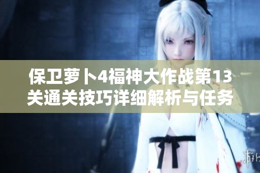 保卫萝卜4福神大作战第13关通关技巧详细解析与任务链攻略