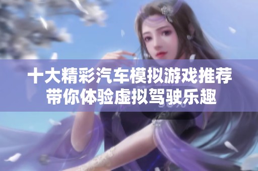 十大精彩汽车模拟游戏推荐 带你体验虚拟驾驶乐趣
