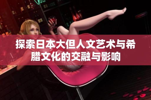 探索日本大但人文艺术与希腊文化的交融与影响
