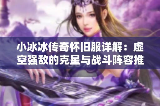 小冰冰传奇怀旧服详解：虚空强敌的克星与战斗阵容推荐