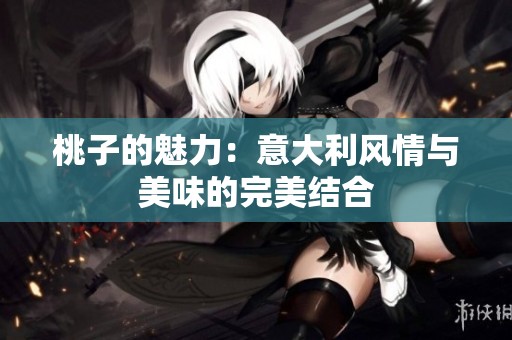 桃子的魅力：意大利风情与美味的完美结合