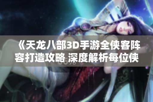 《天龙八部3D手游全侠客阵容打造攻略 深度解析每位侠客特点》