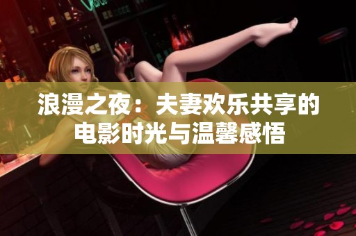 浪漫之夜：夫妻欢乐共享的电影时光与温馨感悟