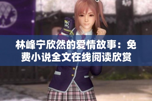 林峰宁欣然的爱情故事：免费小说全文在线阅读欣赏
