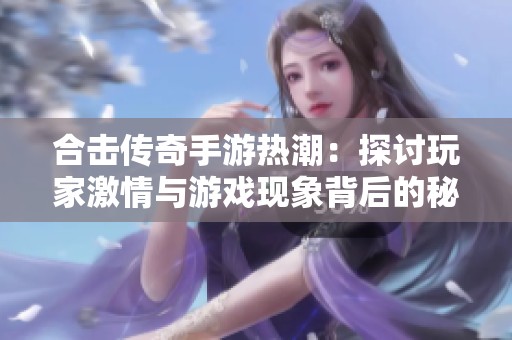合击传奇手游热潮：探讨玩家激情与游戏现象背后的秘密