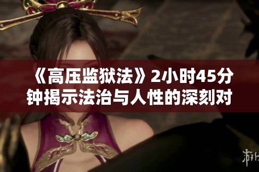 《高压监狱法》2小时45分钟揭示法治与人性的深刻对抗