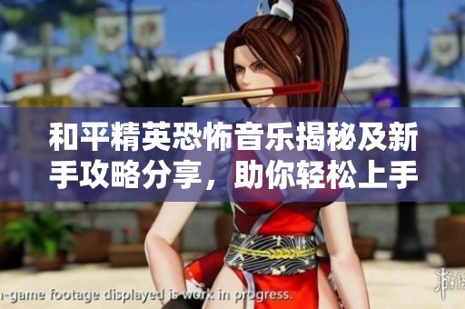 和平精英恐怖音乐揭秘及新手攻略分享，助你轻松上手传奇手游