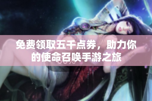 免费领取五千点券，助力你的使命召唤手游之旅