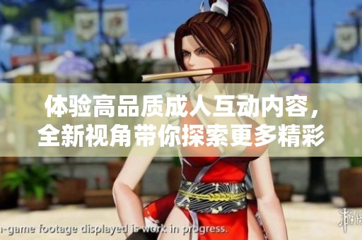 体验高品质成人互动内容，全新视角带你探索更多精彩