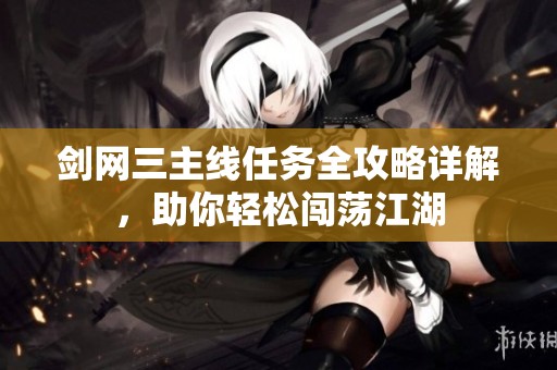 剑网三主线任务全攻略详解，助你轻松闯荡江湖