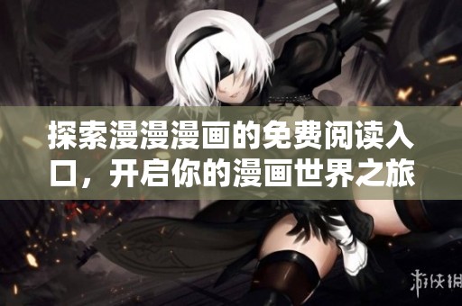 探索漫漫漫画的免费阅读入口，开启你的漫画世界之旅