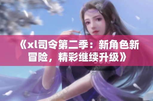 《xl司令第二季：新角色新冒险，精彩继续升级》
