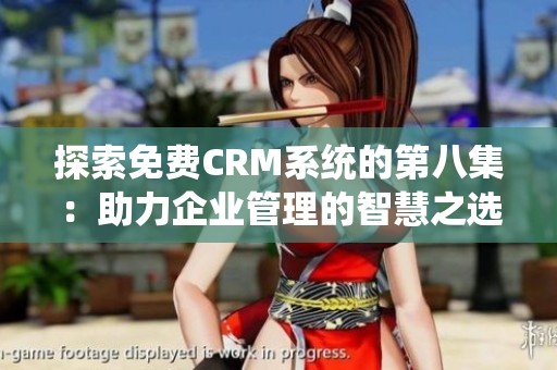 探索免费CRM系统的第八集：助力企业管理的智慧之选