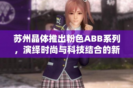 苏州晶体推出粉色ABB系列，演绎时尚与科技结合的新风潮