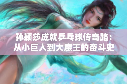 孙颖莎成就乒乓球传奇路：从小巨人到大魔王的奋斗史