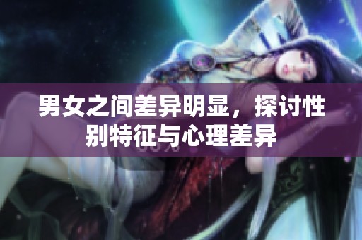男女之间差异明显，探讨性别特征与心理差异