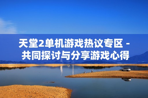 天堂2单机游戏热议专区 - 共同探讨与分享游戏心得