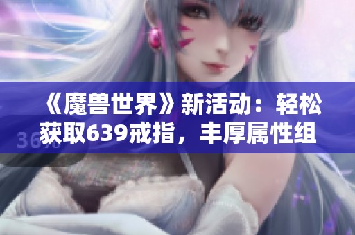 《魔兽世界》新活动：轻松获取639戒指，丰厚属性组合等你来探索