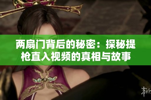 两扇门背后的秘密：探秘提枪直入视频的真相与故事
