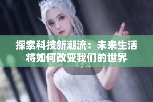 探索科技新潮流：未来生活将如何改变我们的世界
