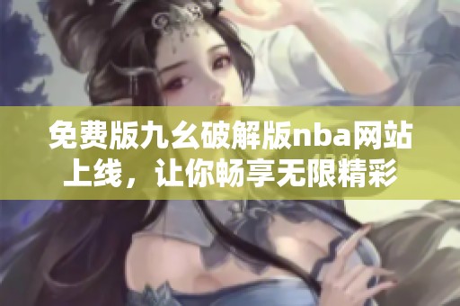 免费版九幺破解版nba网站上线，让你畅享无限精彩