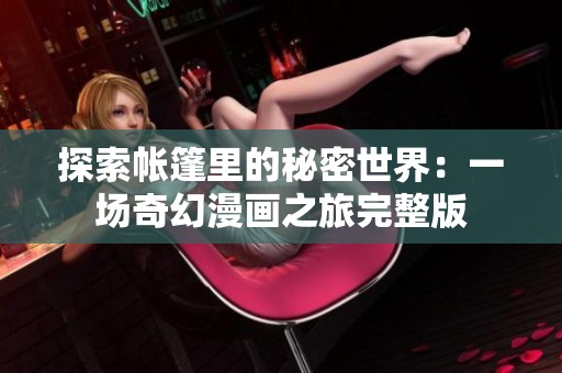 探索帐篷里的秘密世界：一场奇幻漫画之旅完整版