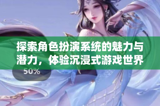 探索角色扮演系统的魅力与潜力，体验沉浸式游戏世界