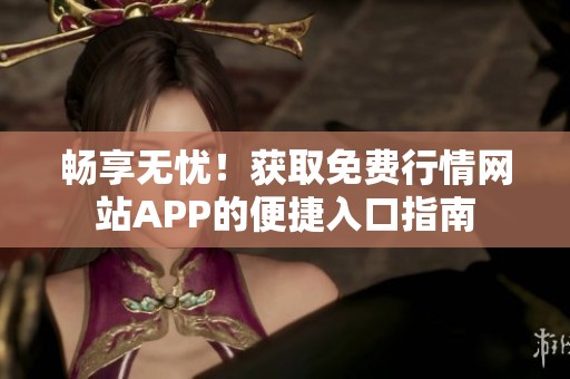 畅享无忧！获取免费行情网站APP的便捷入口指南