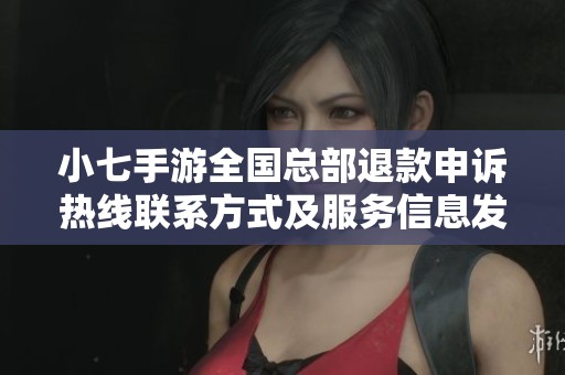 小七手游全国总部退款申诉热线联系方式及服务信息发布