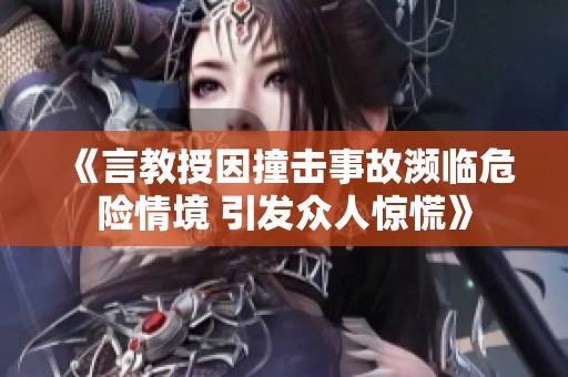 《言教授因撞击事故濒临危险情境 引发众人惊慌》