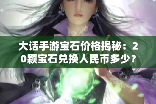 大话手游宝石价格揭秘：20颗宝石兑换人民币多少？