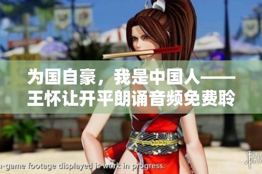 为国自豪，我是中国人——王怀让开平朗诵音频免费聆听指南