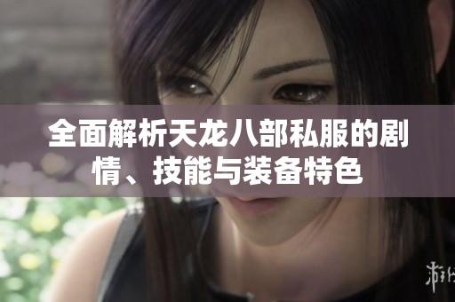全面解析天龙八部私服的剧情、技能与装备特色