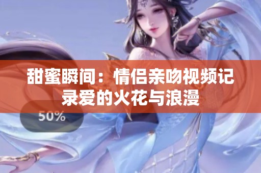甜蜜瞬间：情侣亲吻视频记录爱的火花与浪漫