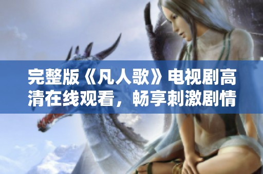 完整版《凡人歌》电视剧高清在线观看，畅享刺激剧情与感人情感