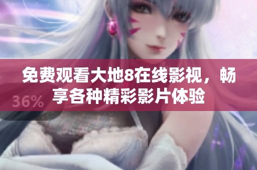 免费观看大地8在线影视，畅享各种精彩影片体验