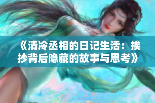 《清冷丞相的日记生活：挨抄背后隐藏的故事与思考》