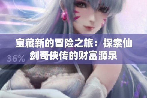 宝藏新的冒险之旅：探索仙剑奇侠传的财富源泉
