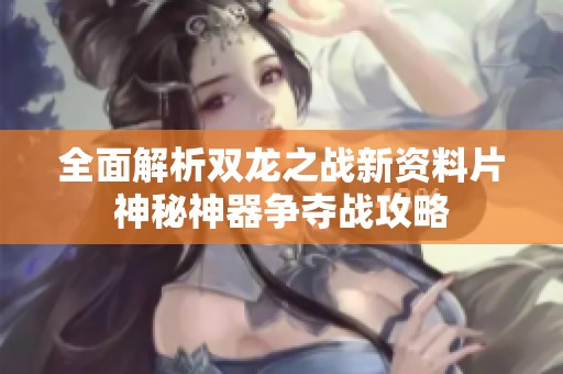 全面解析双龙之战新资料片神秘神器争夺战攻略