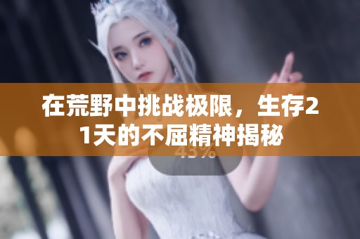 在荒野中挑战极限，生存21天的不屈精神揭秘