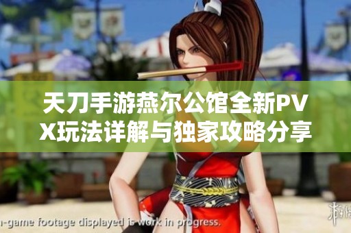 天刀手游燕尔公馆全新PVX玩法详解与独家攻略分享
