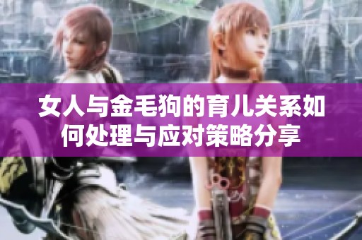 女人与金毛狗的育儿关系如何处理与应对策略分享
