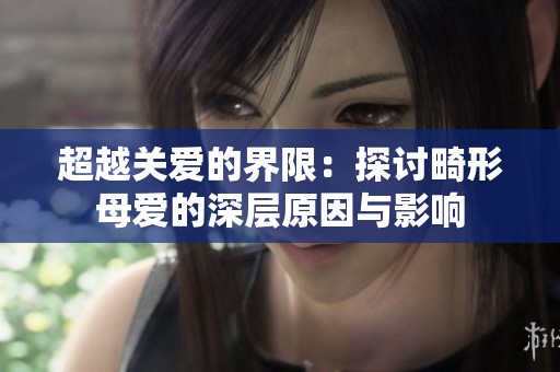 超越关爱的界限：探讨畸形母爱的深层原因与影响