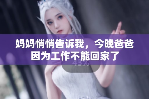 妈妈悄悄告诉我，今晚爸爸因为工作不能回家了